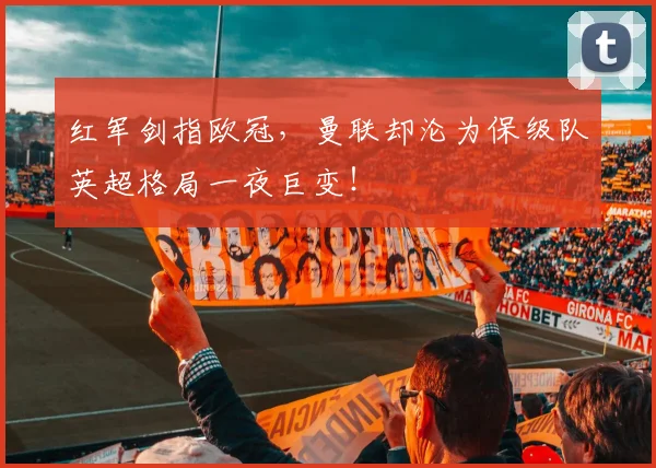 红军剑指欧冠,曼联却沦为保级队英超格局一夜巨变!