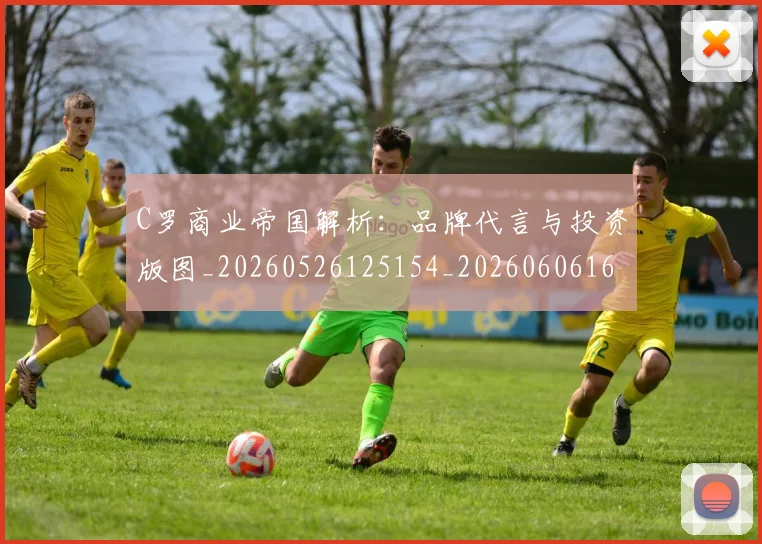 C罗商业帝国解析：品牌代言与投资版图_20260526125154_20260606165338