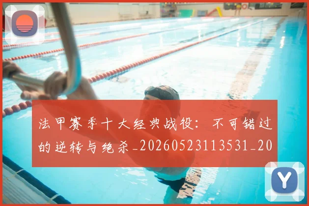 法甲赛季十大经典战役:不可错过的逆转与绝杀_20260523113531_20260609233323