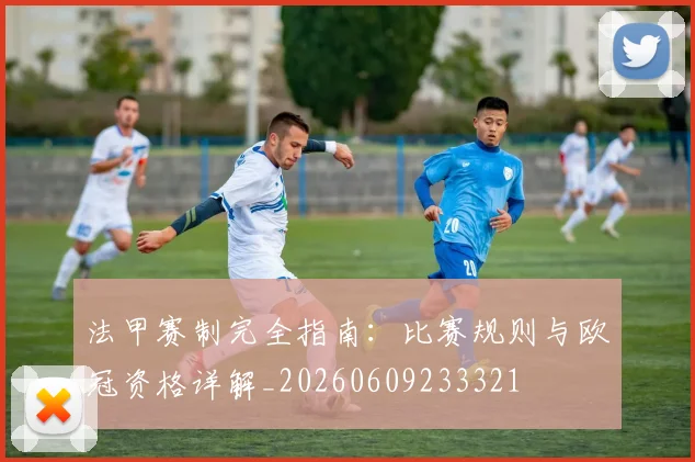 法甲赛制完全指南:比赛规则与欧冠资格详解_20260609233321