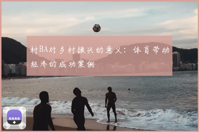 村BA对乡村振兴的意义:体育带动经济的成功案例