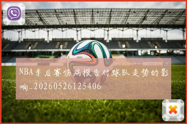 NBA季后赛伤病报告对球队走势的影响_20260526125406