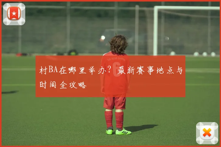 村BA在哪里举办?最新赛事地点与时间全攻略