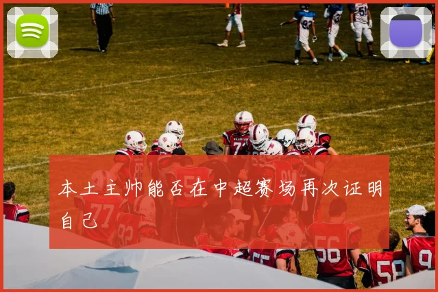 本土主帅能否在中超赛场再次证明自己