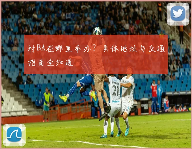 村BA在哪里举办?具体地址与交通指南全知道
