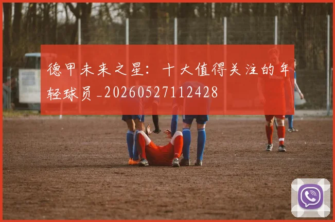 德甲未来之星：十大值得关注的年轻球员_20260527112428