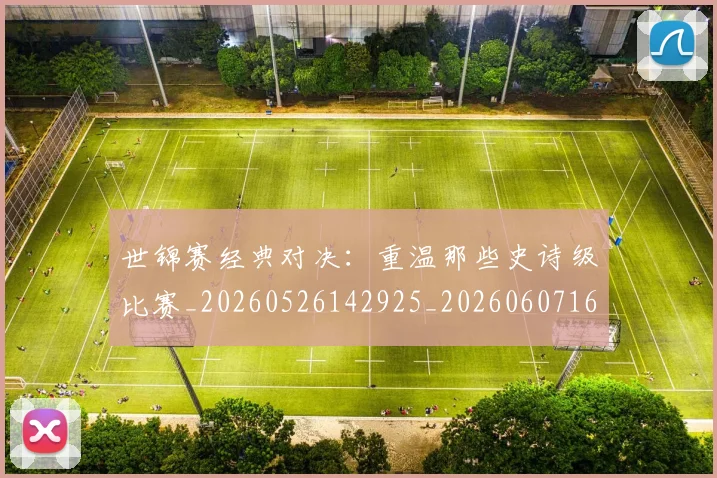 世锦赛经典对决:重温那些史诗级比赛_20260526142925_20260607160524