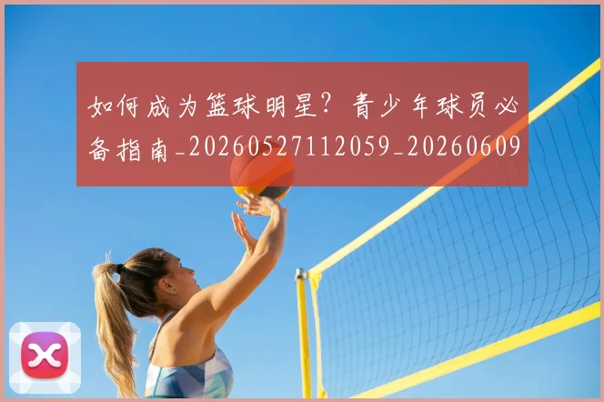 如何成为篮球明星?青少年球员必备指南_20260527112059_20260609132638