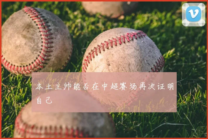 本土主帅能否在中超赛场再次证明自己