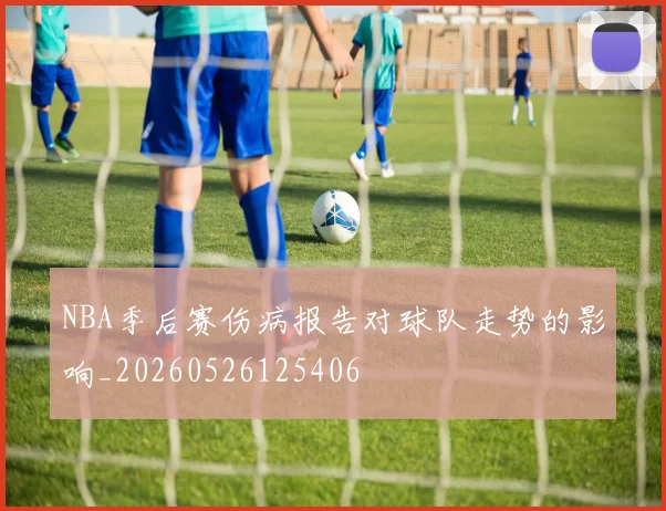NBA季后赛伤病报告对球队走势的影响_20260526125406